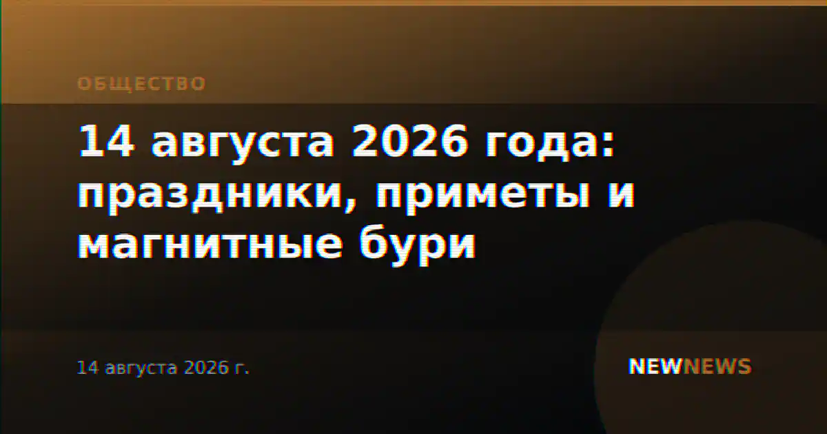 14 августа 2026 года: праздники, приметы и магнитные бури