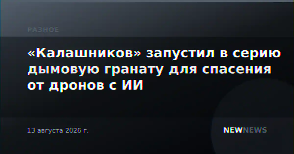 «Калашников» запустил в серию дымовую гранату для спасения от дронов с ИИ