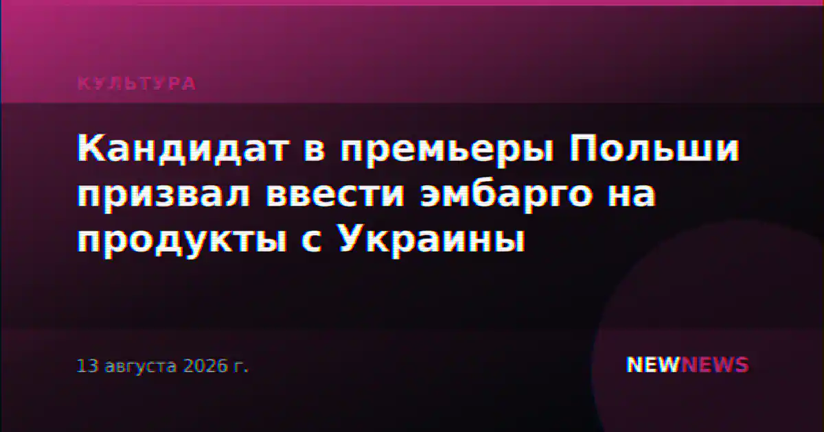 Кандидат в премьеры Польши призвал ввести эмбарго на продукты с Украины