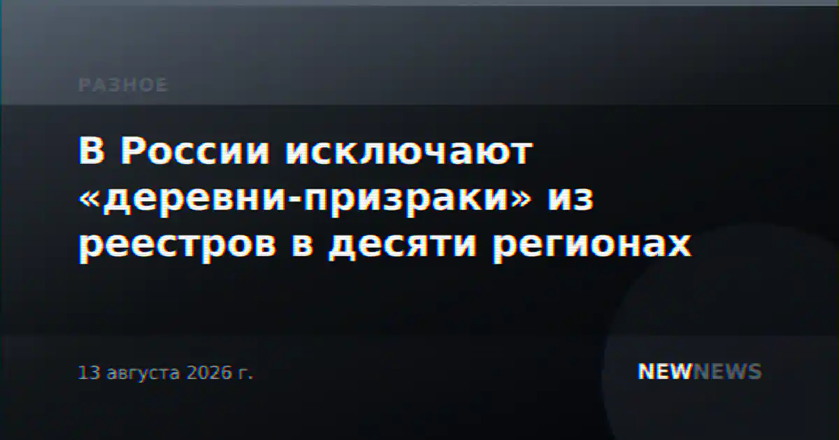В России исключают «деревни-призраки» из реестров в десяти регионах