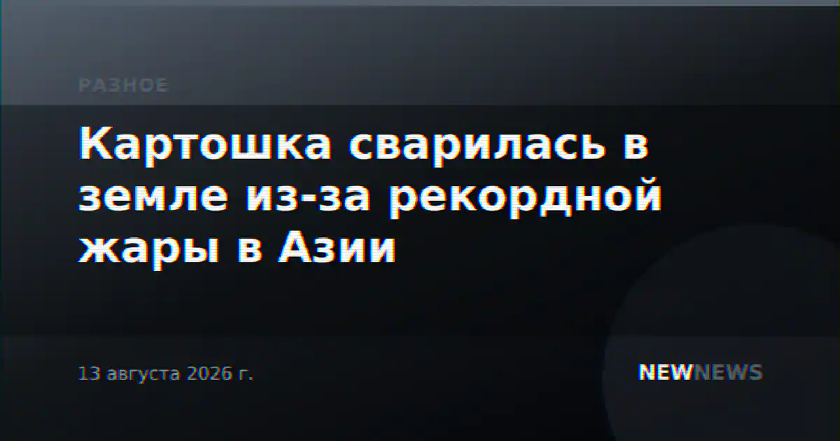 Картошка сварилась в земле из-за рекордной жары в Азии