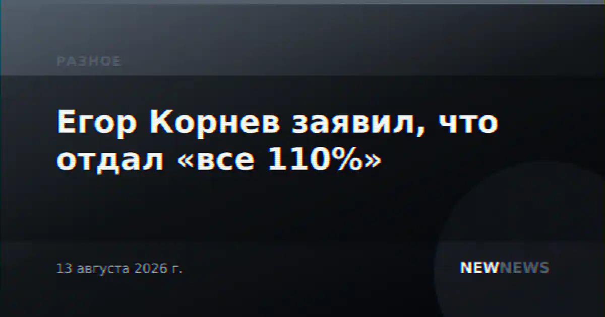 Егор Корнев заявил, что отдал «все 110%»
