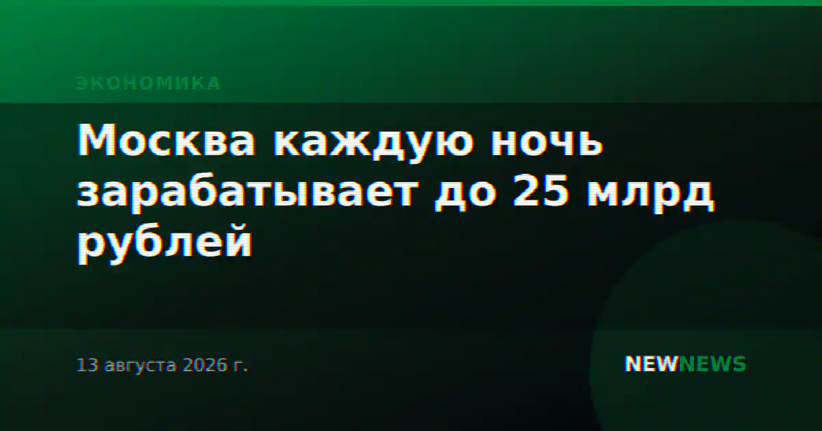 Москва каждую ночь зарабатывает до 25 млрд рублей