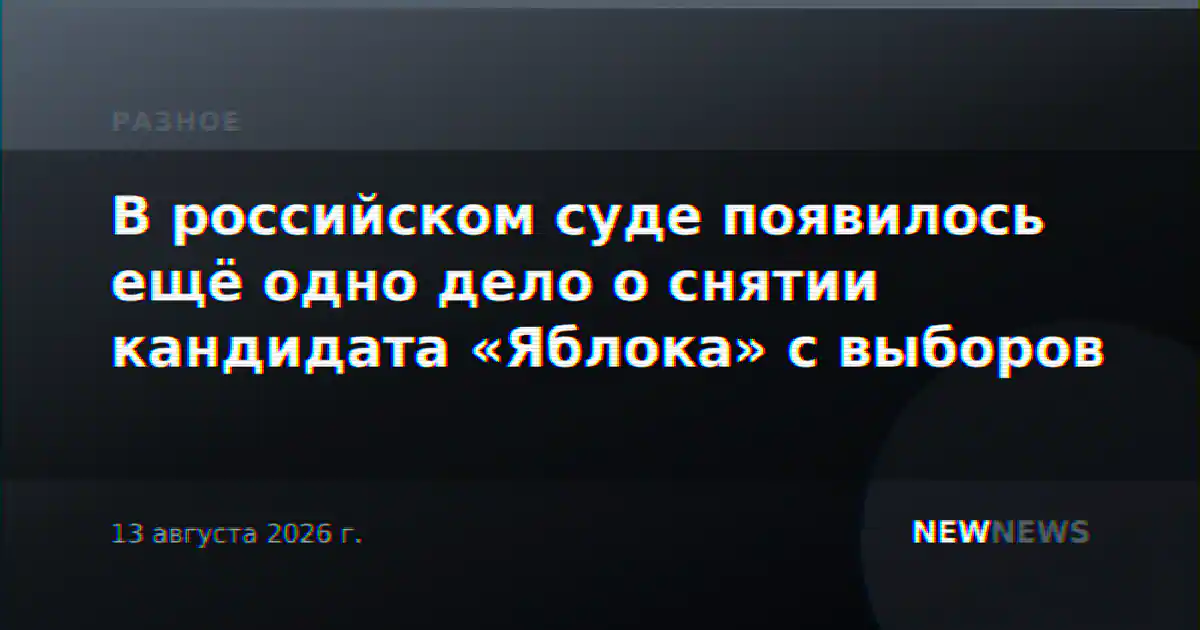 В российском суде появилось ещё одно дело о снятии кандидата «Яблока» с выборов