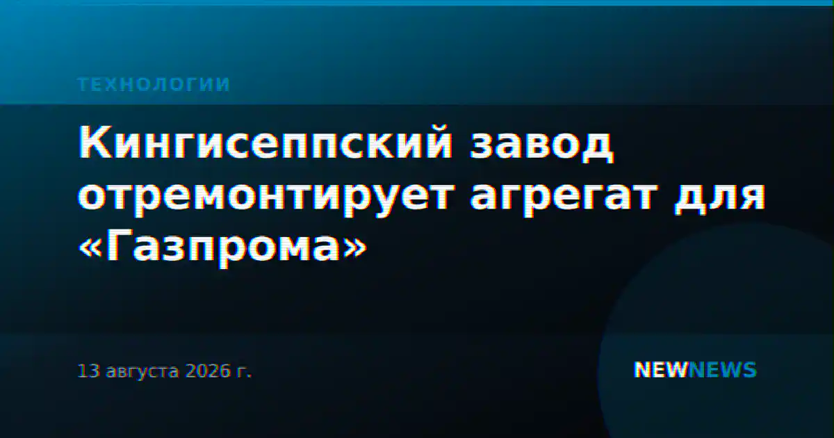 Кингисеппский завод отремонтирует агрегат для «Газпрома»