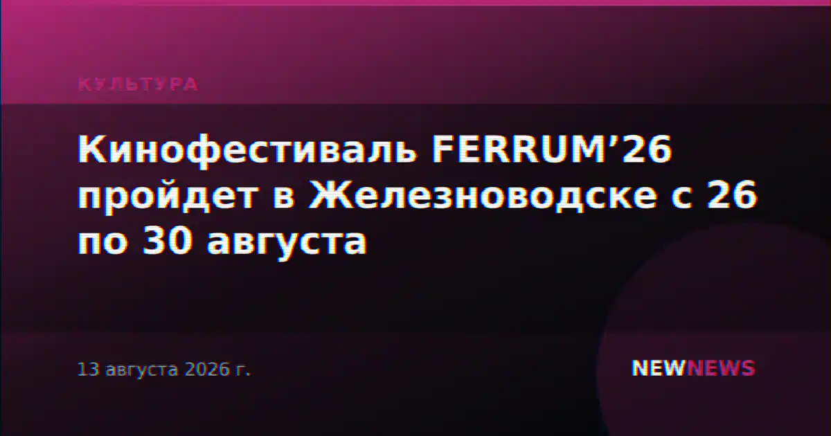 Кинофестиваль FERRUM’26 пройдет в Железноводске с 26 по 30 августа