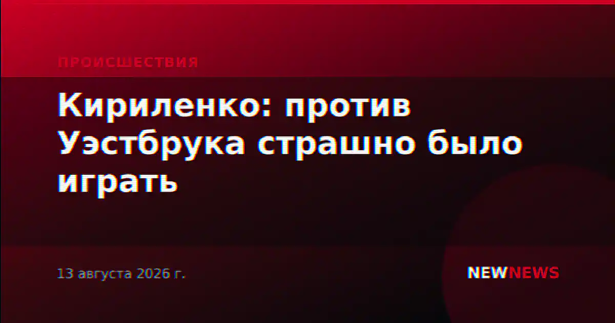 Кириленко: против Уэстбрука страшно было играть