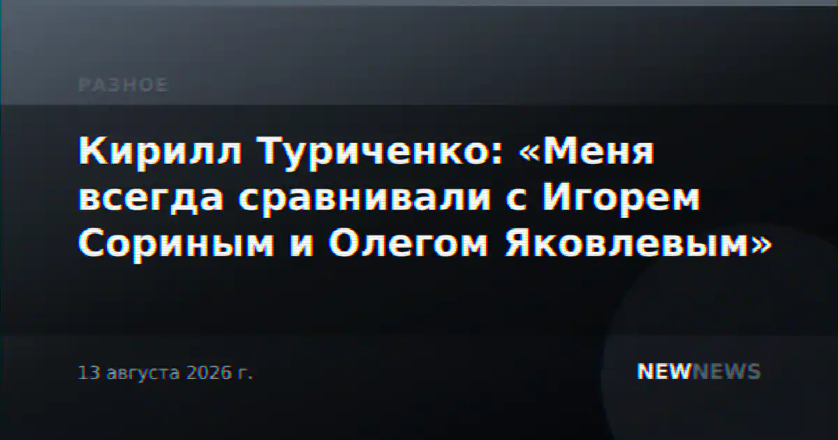 Кирилл Туриченко: «Меня всегда сравнивали с Игорем Сориным и Олегом Яковлевым»