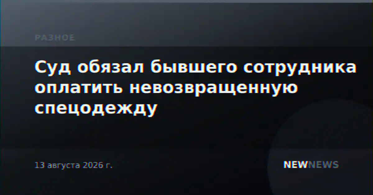 Суд обязал бывшего сотрудника оплатить невозвращенную спецодежду