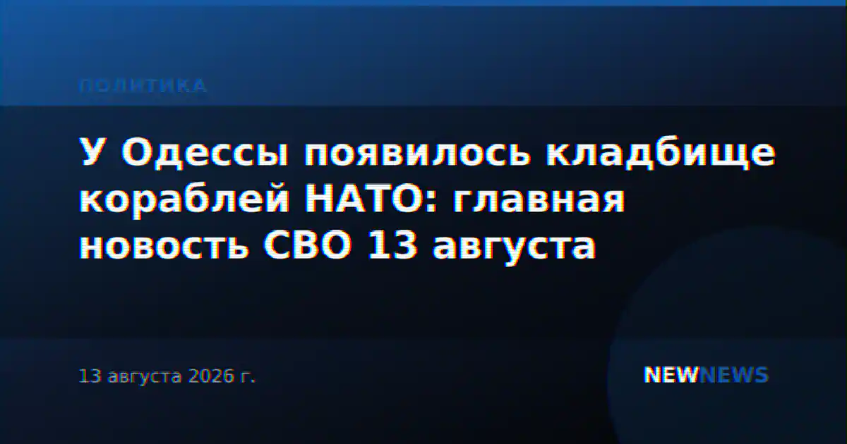У Одессы появилось кладбище кораблей НАТО: главная новость СВО 13 августа