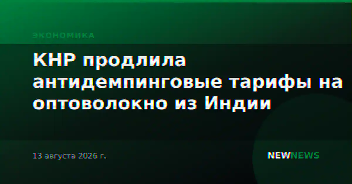 КНР продлила антидемпинговые тарифы на оптоволокно из Индии