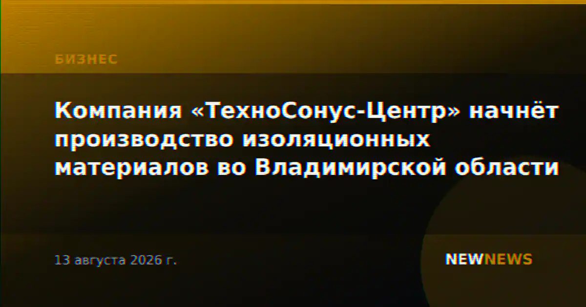 Компания «ТехноСонус-Центр» начнёт производство изоляционных материалов во Владимирской области