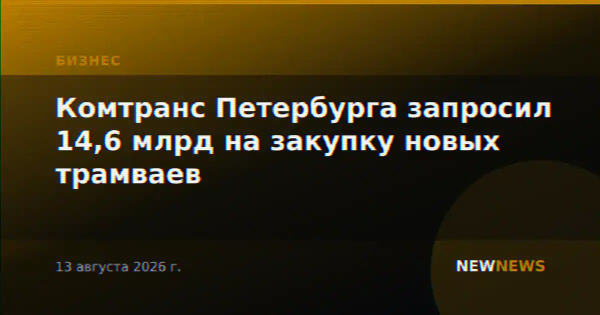 Комтранс Петербурга запросил 14,6 млрд на закупку новых трамваев