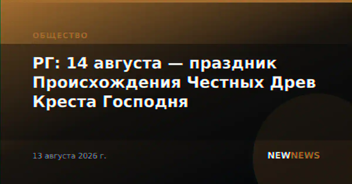 РГ: 14 августа — праздник Происхождения Честных Древ Креста Господня