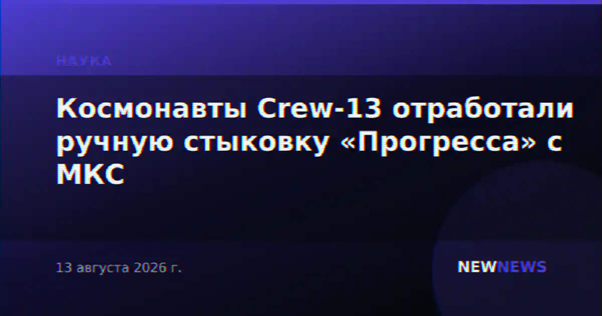 Космонавты Crew-13 отработали ручную стыковку «Прогресса» с МКС