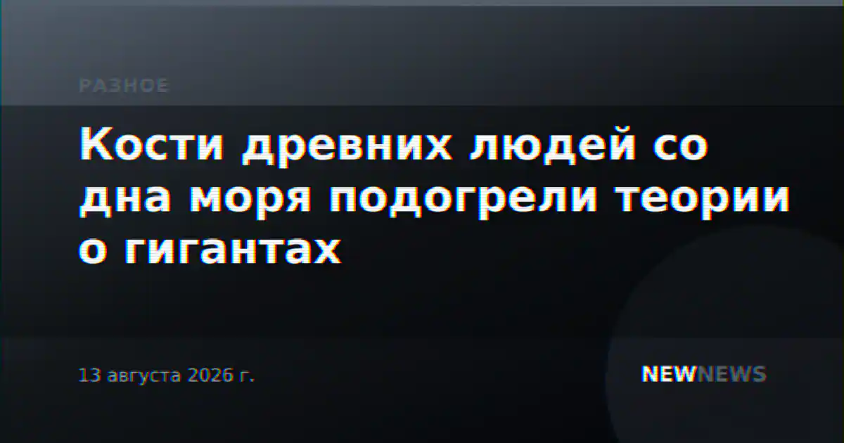 Кости древних людей со дна моря подогрели теории о гигантах