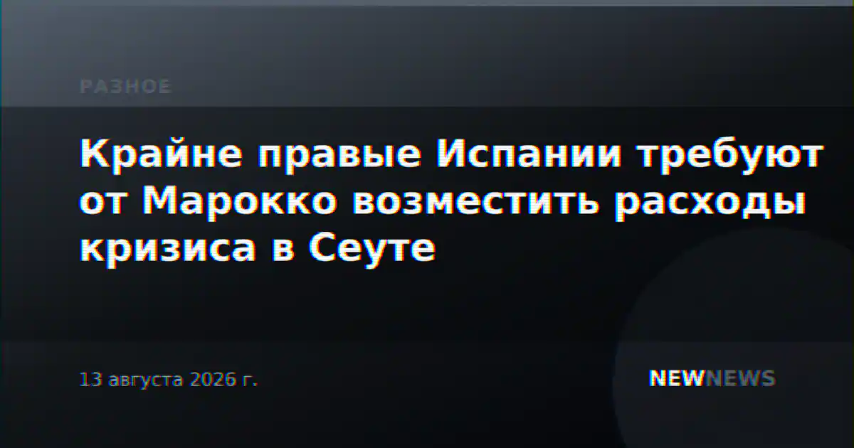 Крайне правые Испании требуют от Марокко возместить расходы кризиса в Сеуте