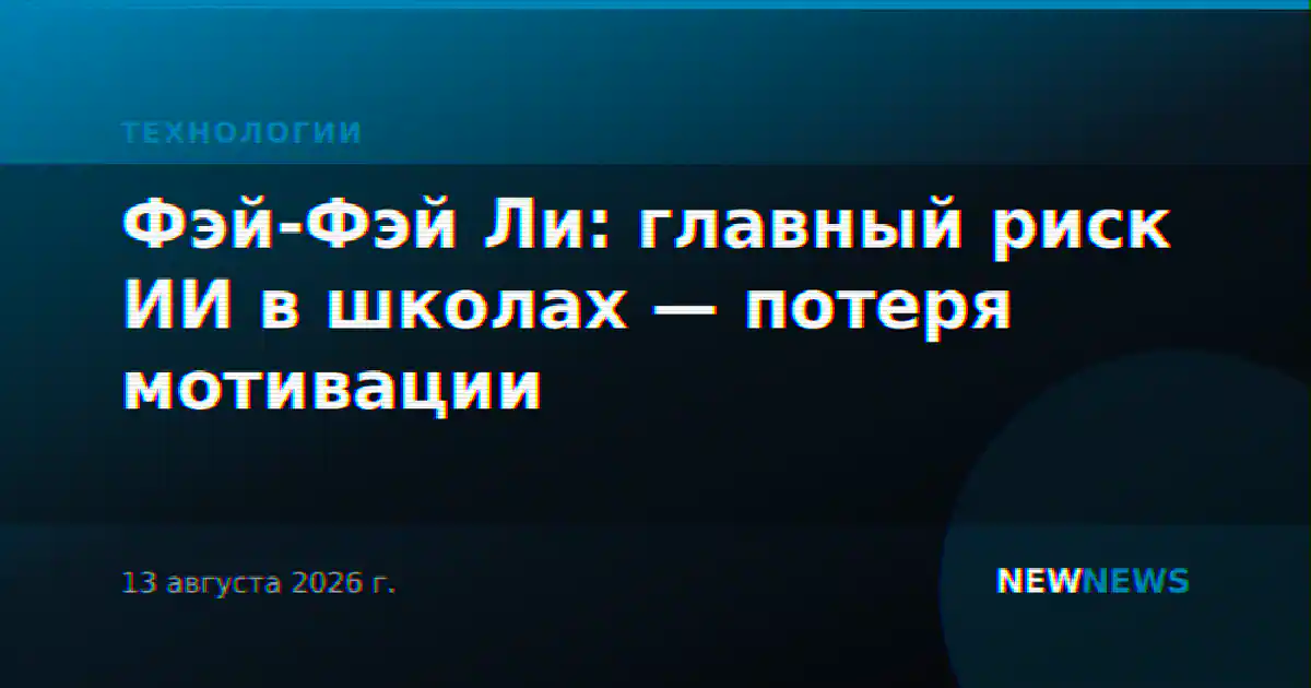Фэй-Фэй Ли: главный риск ИИ в школах — потеря мотивации