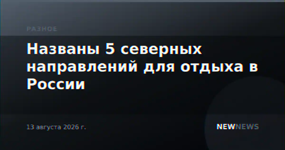 Названы 5 северных направлений для отдыха в России