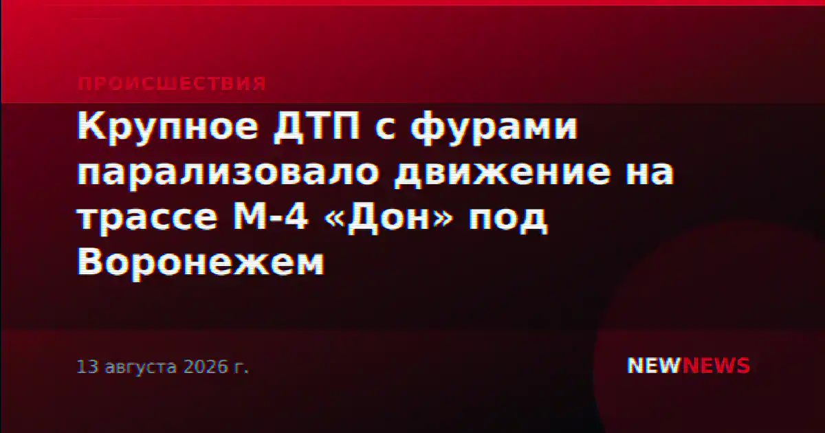 Крупное ДТП с фурами парализовало движение на трассе М-4 «Дон» под Воронежем