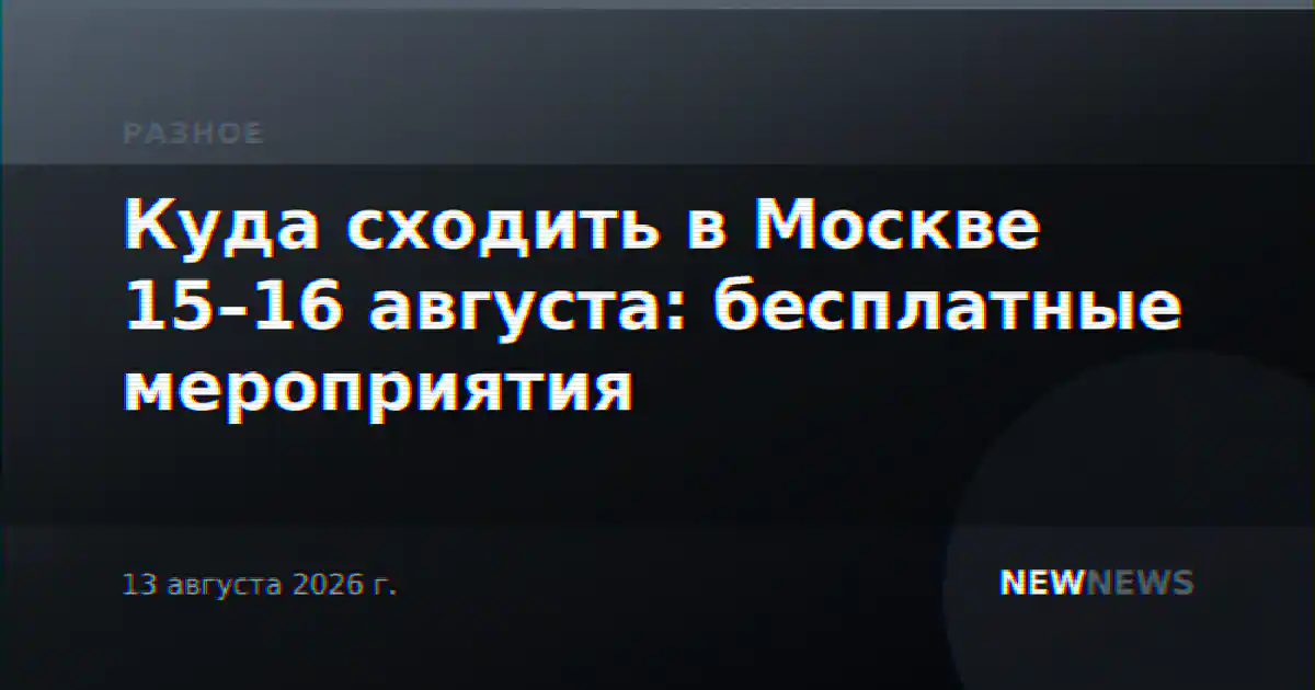 Куда сходить в Москве 15–16 августа: бесплатные мероприятия