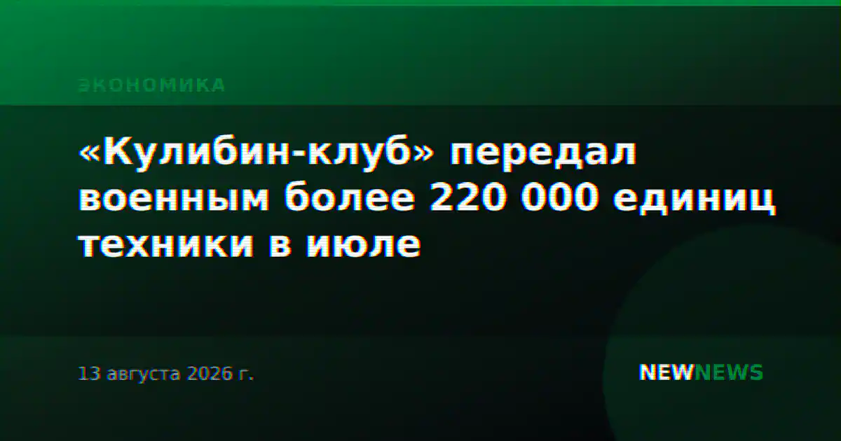 «Кулибин-клуб» передал военным более 220 000 единиц техники в июле
