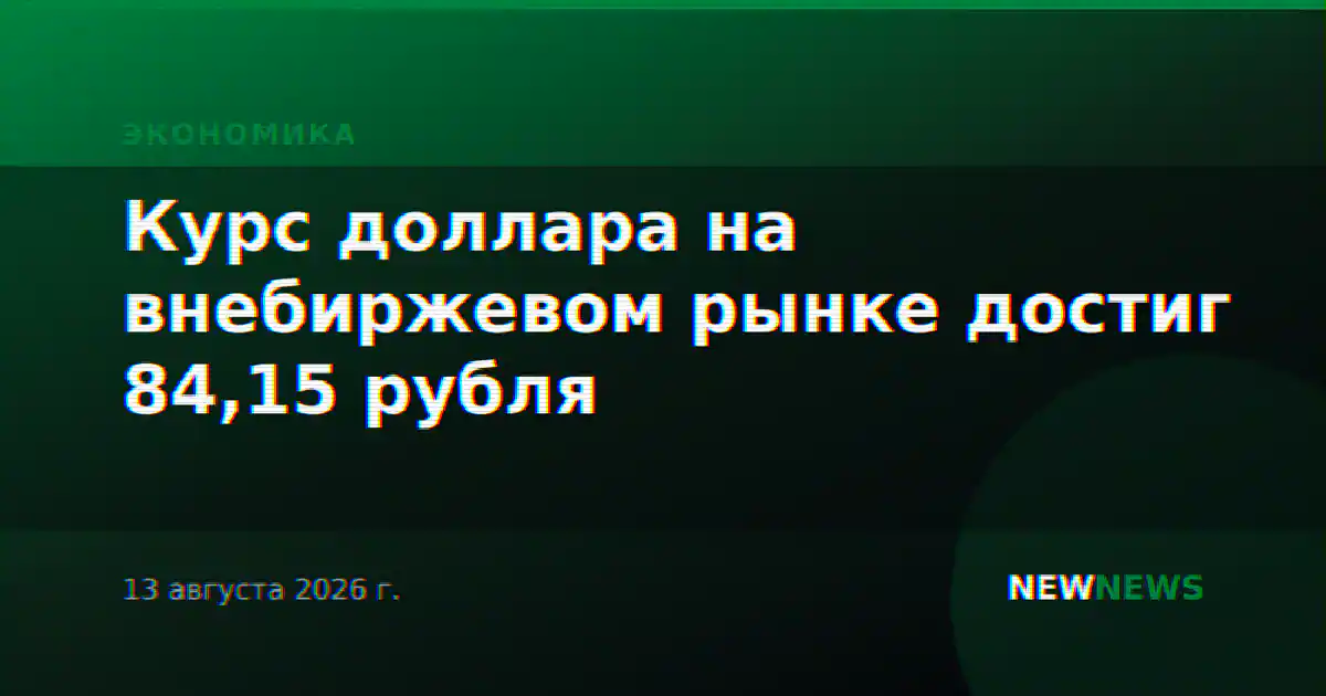 Курс доллара на внебиржевом рынке достиг 84,15 рубля