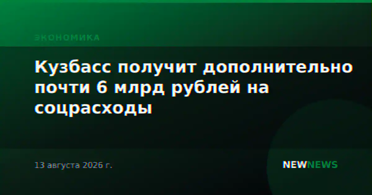 Кузбасс получит дополнительно почти 6 млрд рублей на соцрасходы