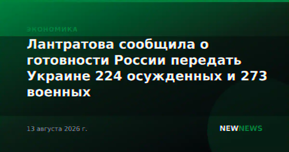 Лантратова сообщила о готовности России передать Украине 224 осужденных и 273 военных