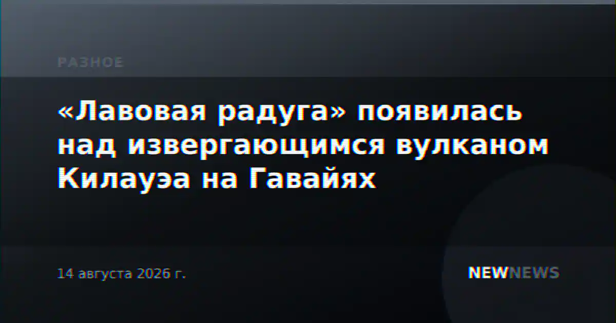 «Лавовая радуга» появилась над извергающимся вулканом Килауэа на Гавайях
