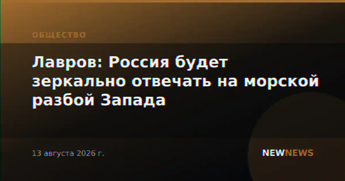 Лавров: Россия будет зеркально отвечать на морской разбой Запада