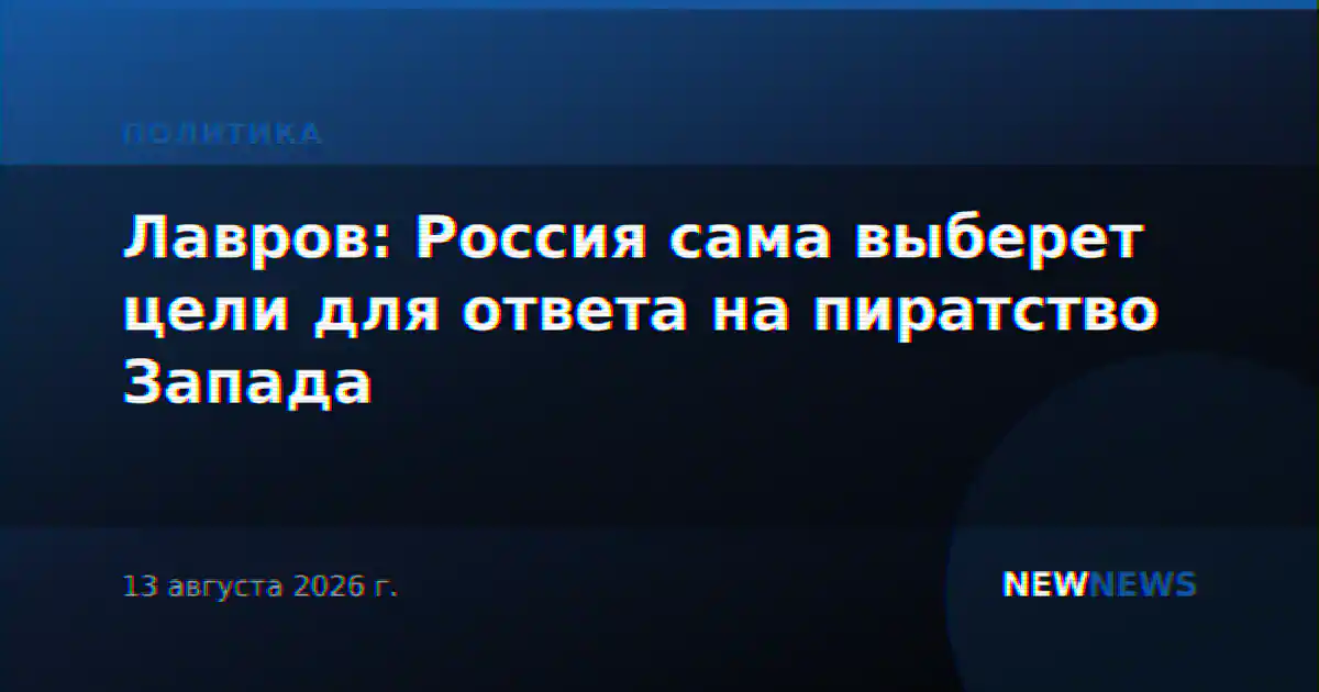 Лавров: Россия сама выберет цели для ответа на пиратство Запада