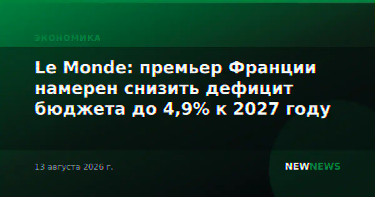 Le Monde: премьер Франции намерен снизить дефицит бюджета до 4,9% к 2027 году