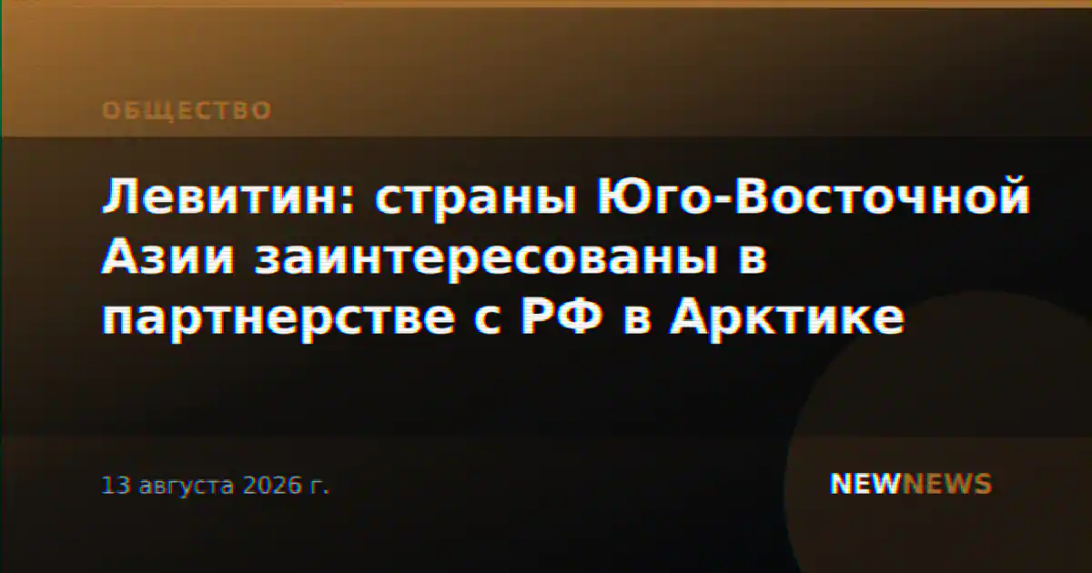 Левитин: страны Юго-Восточной Азии заинтересованы в партнерстве с РФ в Арктике