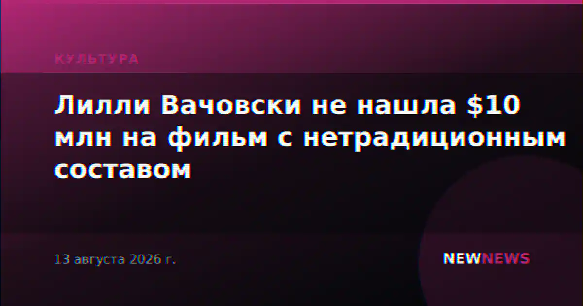 Лилли Вачовски не нашла $10 млн на фильм с нетрадиционным составом