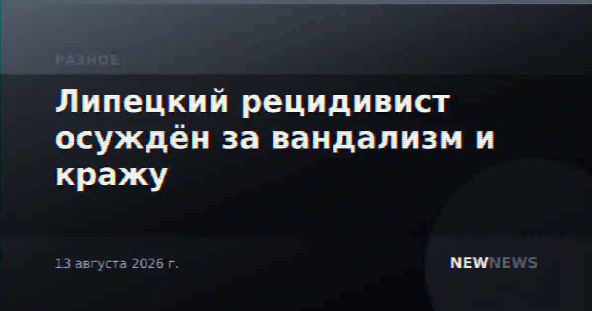 Липецкий рецидивист осуждён за вандализм и кражу
