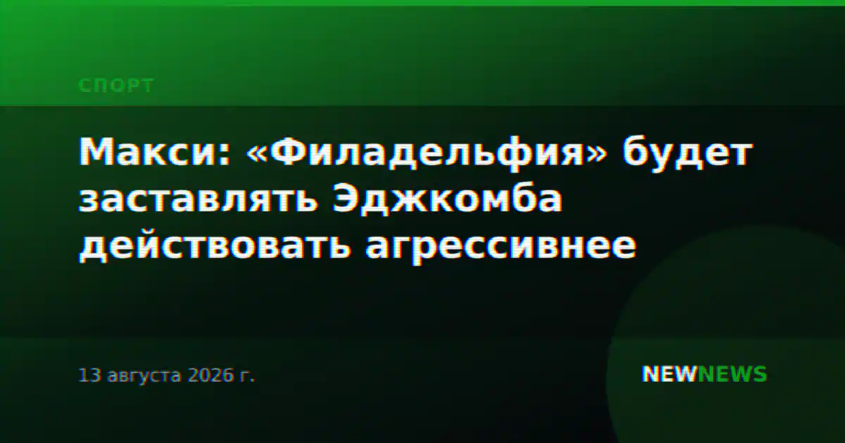 Макси: «Филадельфия» будет заставлять Эджкомба действовать агрессивнее