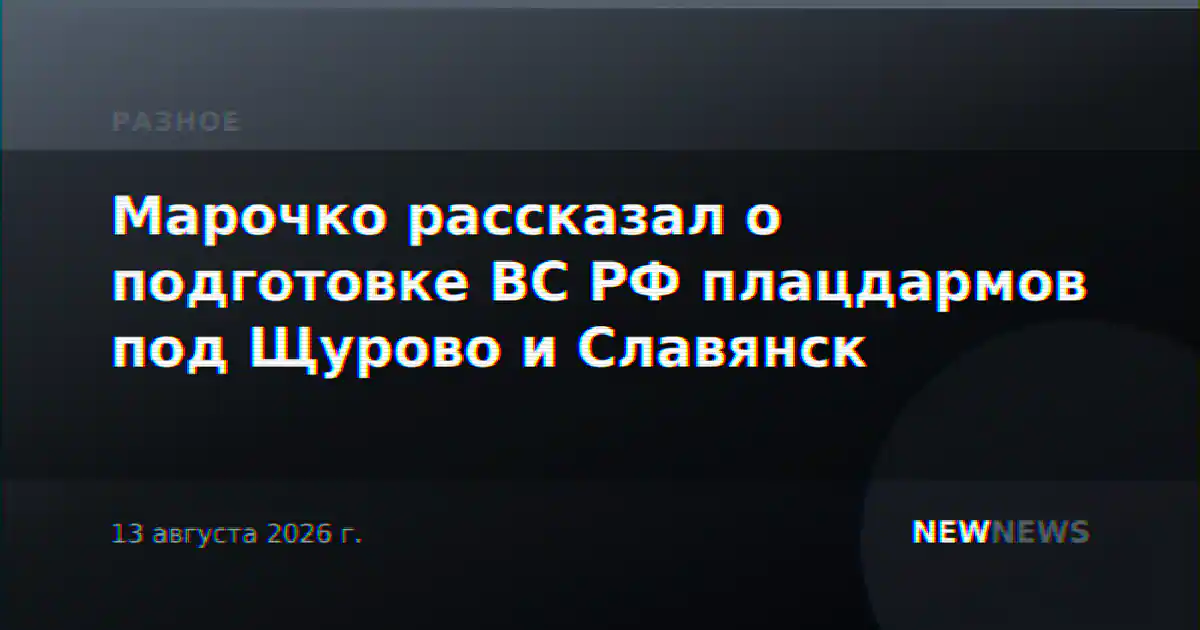 Марочко рассказал о подготовке ВС РФ плацдармов под Щурово и Славянск