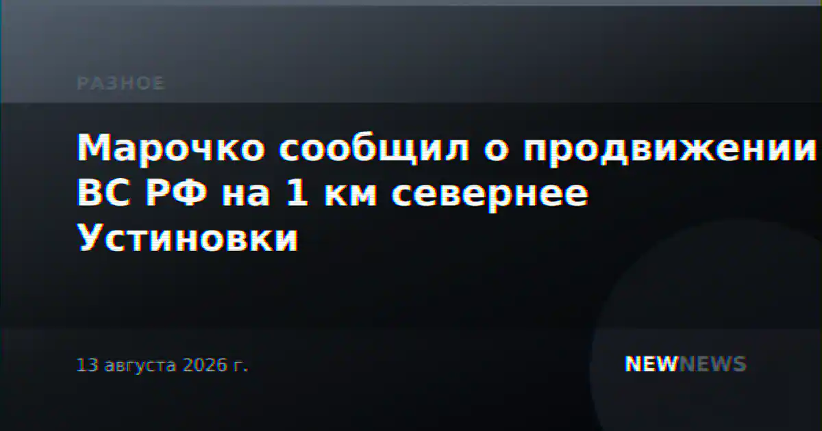 Марочко сообщил о продвижении ВС РФ на 1 км севернее Устиновки