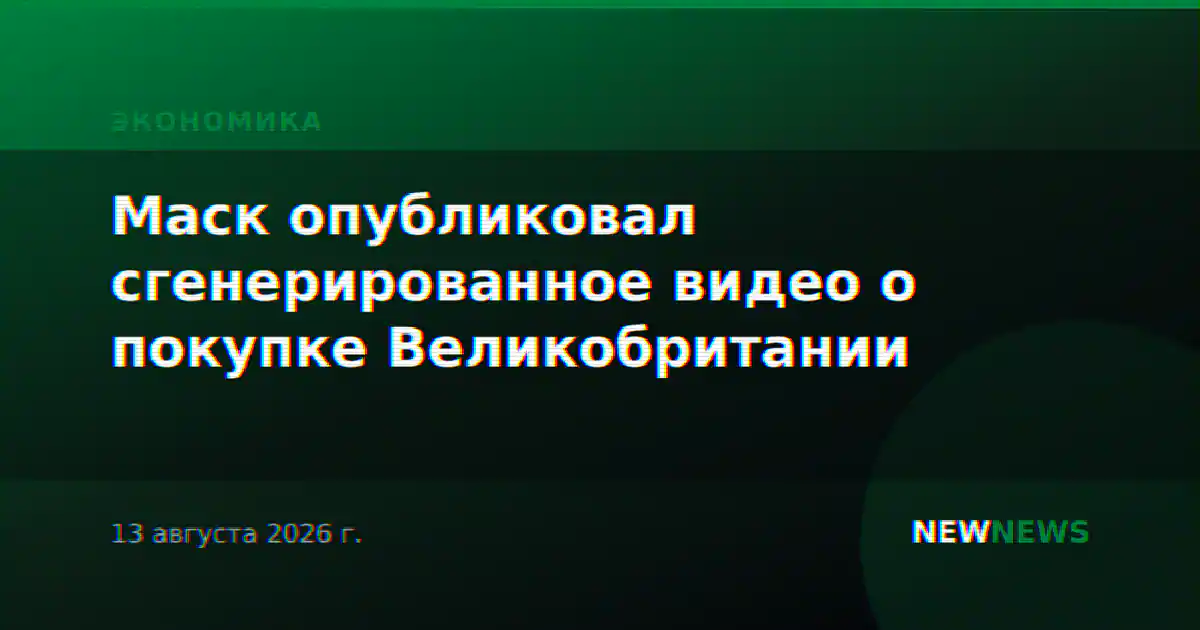 Маск опубликовал сгенерированное видео о покупке Великобритании