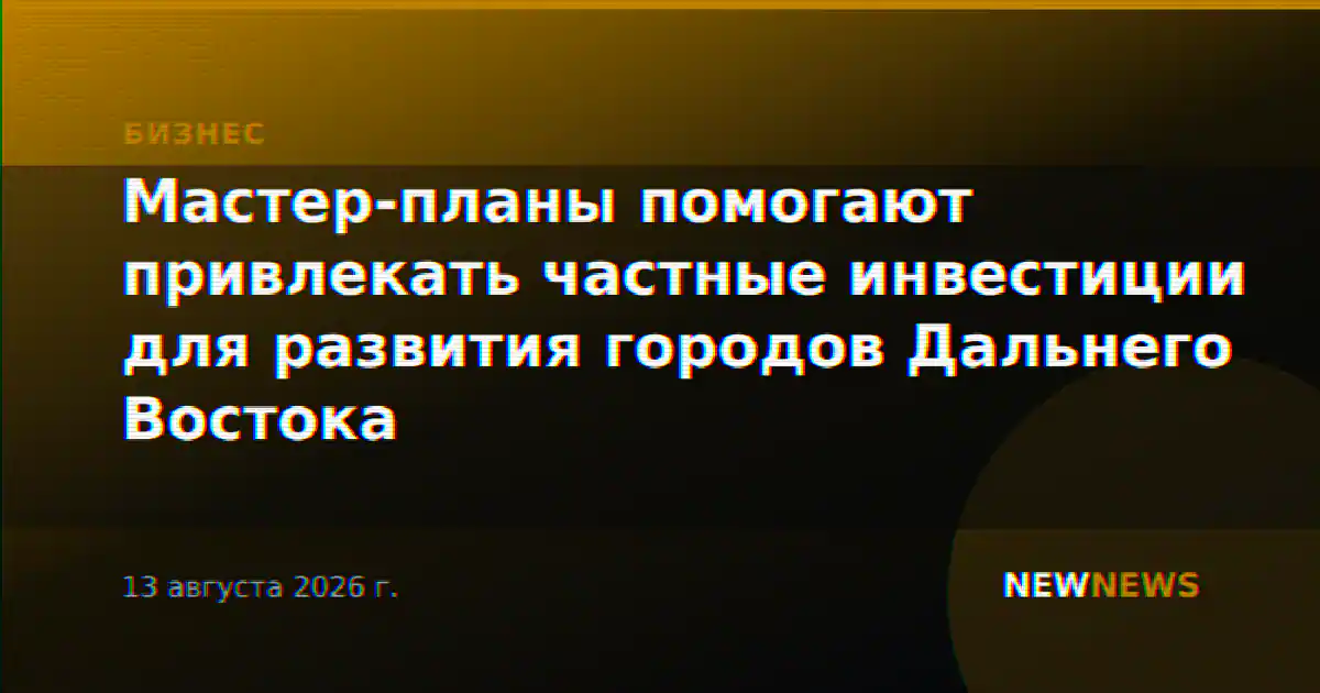 Мастер-планы помогают привлекать частные инвестиции для развития городов Дальнего Востока