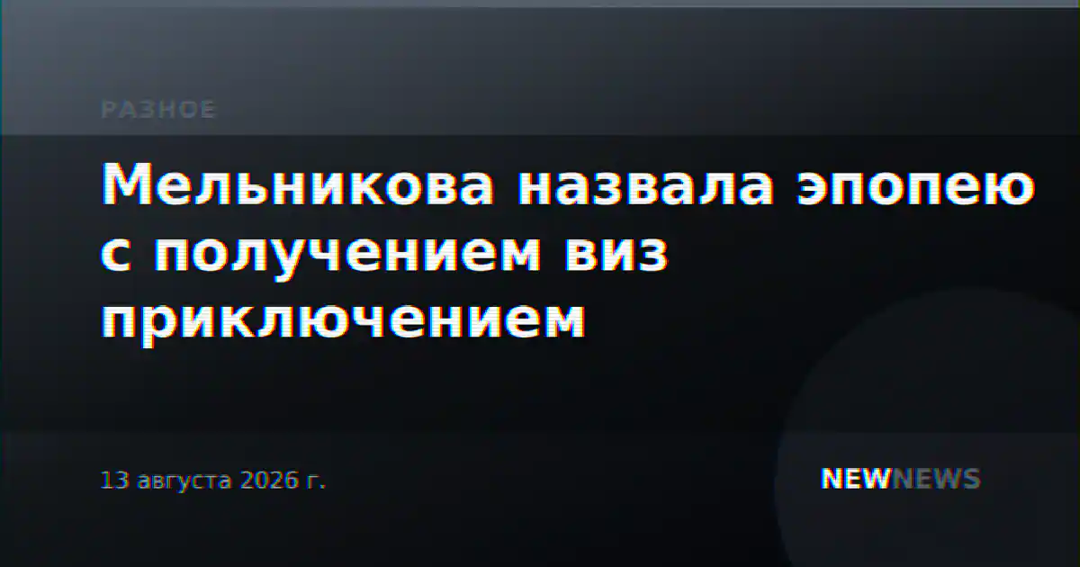 Мельникова назвала эпопею с получением виз приключением