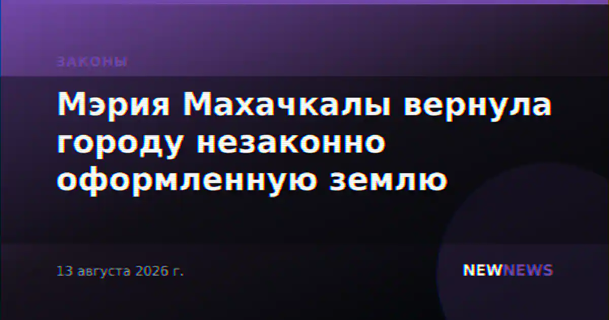 Мэрия Махачкалы вернула городу незаконно оформленную землю