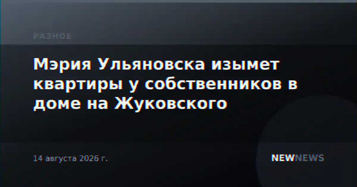 Мэрия Ульяновска изымет квартиры у собственников в доме на Жуковского