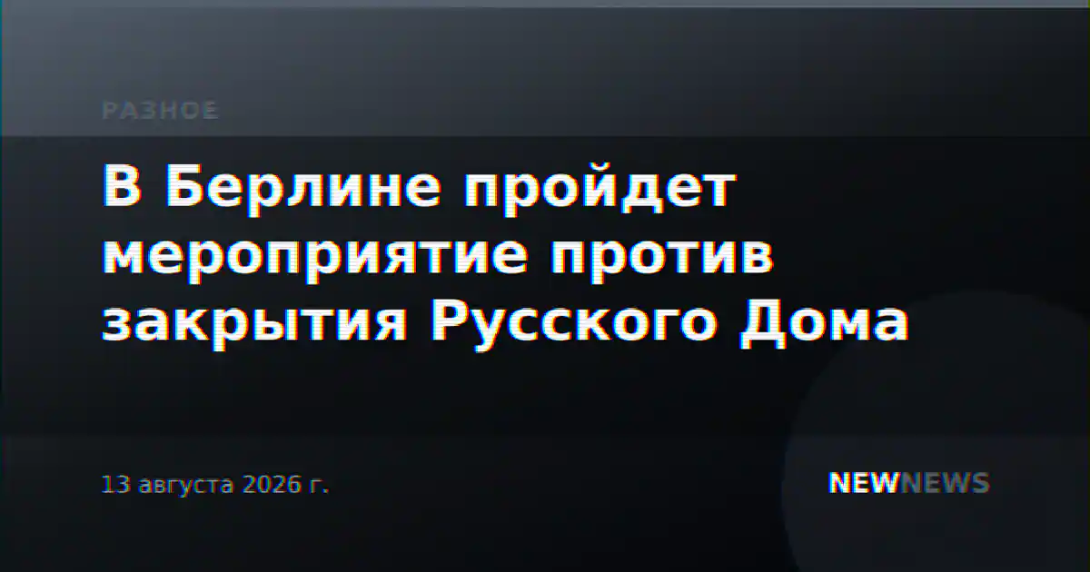 В Берлине пройдет мероприятие против закрытия Русского Дома