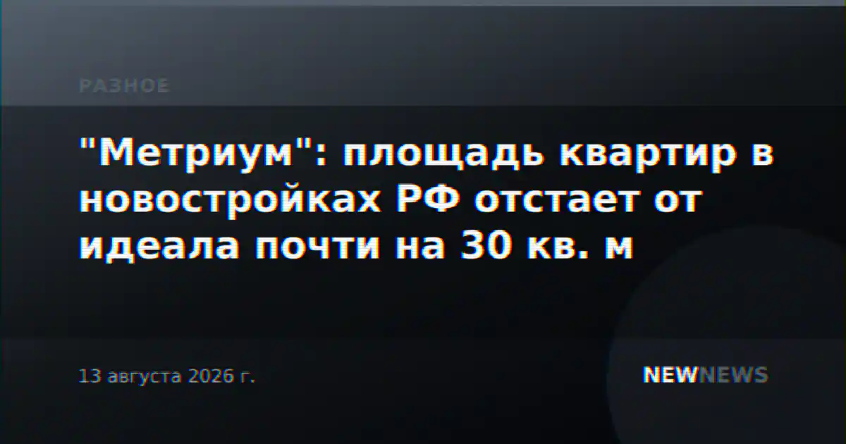 "Метриум": площадь квартир в новостройках РФ отстает от идеала почти на 30 кв. м