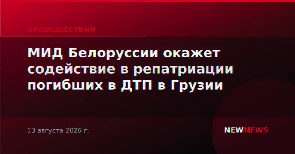 МИД Белоруссии окажет содействие в репатриации погибших в ДТП в Грузии