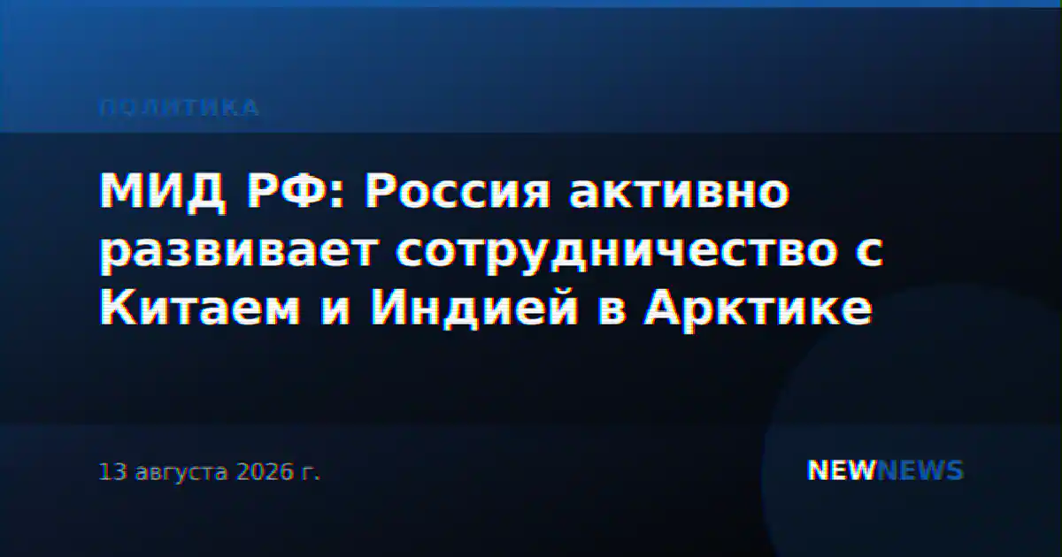 МИД РФ: Россия активно развивает сотрудничество с Китаем и Индией в Арктике