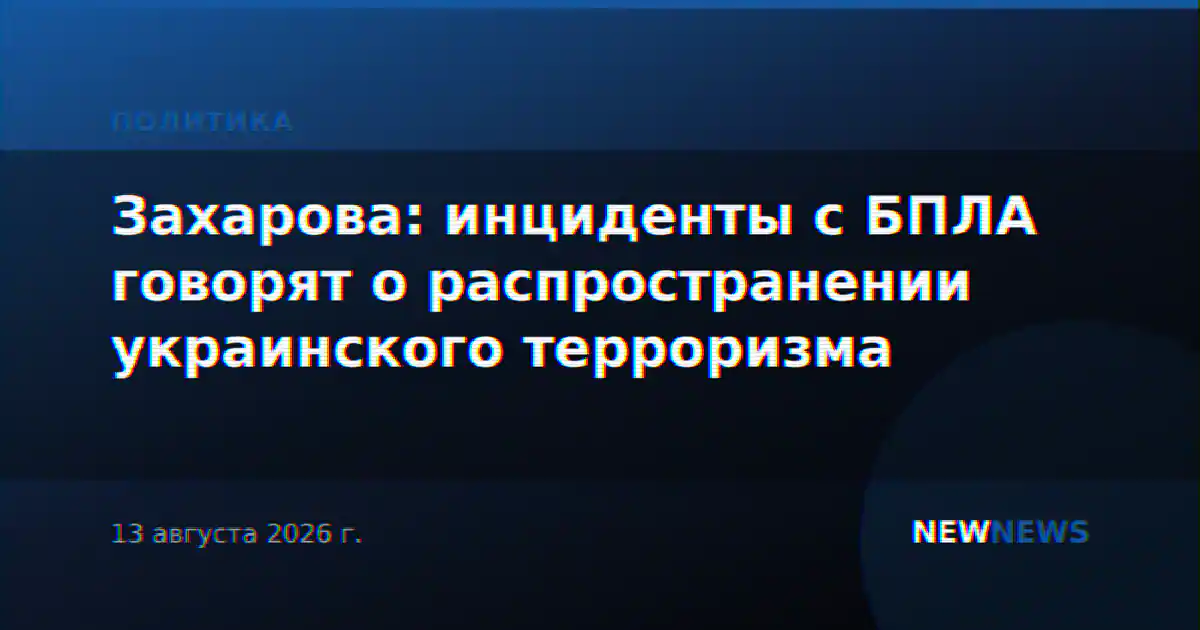 Захарова: инциденты с БПЛА говорят о распространении украинского терроризма