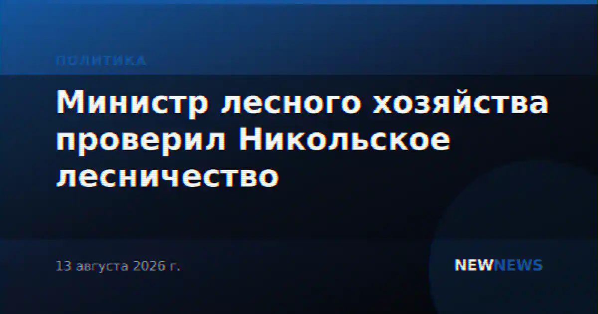 Министр лесного хозяйства проверил Никольское лесничество